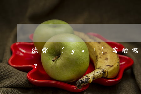 法律規(guī)定的假期你清楚多少？